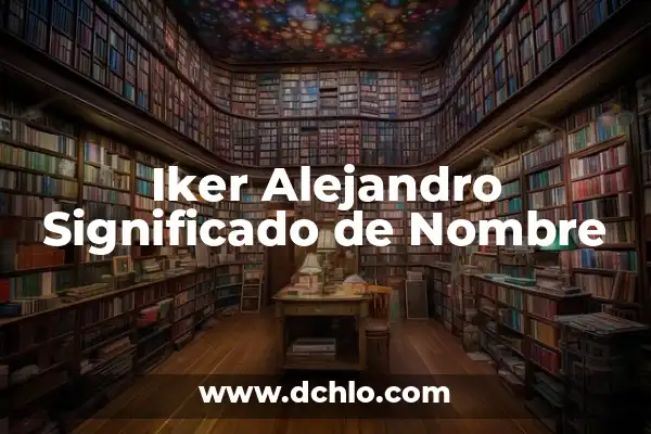 El Significado del Nombre Alejandro en Griego 5 Iker Alejandro Significado de Nombre