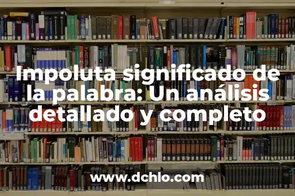 Significado de Ernestina: Un Análisis Completo 8 Impoluta significado de la palabra: Un análisis detallado y completo