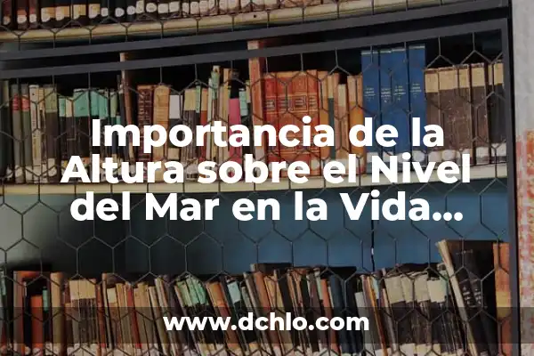 Importancia del Significado de Ciencia 7 Importancia de la Altura sobre el Nivel del Mar en la Vida Cotidiana