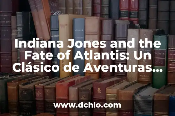 La Nueva Película de Indiana Jones: Una Aventura Emocionante para los Fanáticos de la Saga 4 Indiana Jones and the Fate of Atlantis: Un Clásico de Aventuras de Point-and-Click