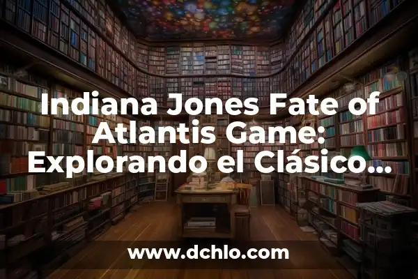 La Nueva Película de Indiana Jones: Una Aventura Emocionante para los Fanáticos de la Saga 8 Indiana Jones Fate of Atlantis Game: Explorando el Clásico de 1992
