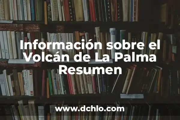 Últimas Noticias de la Isla de la Palma: Actualidad y Eventos 4 Información sobre el Volcán de La Palma Resumen
