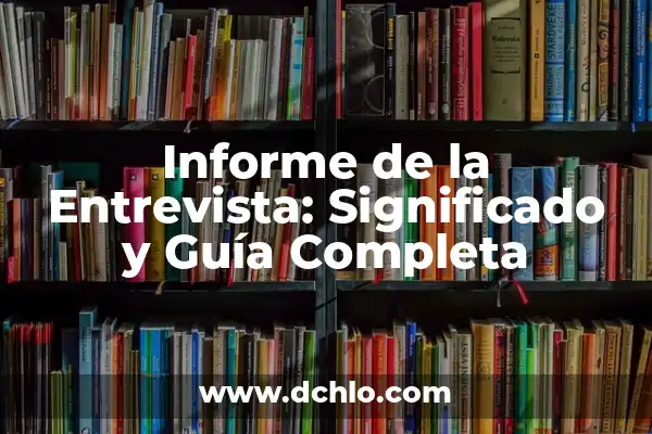 Cómo hacer el informe de una película 5 Informe de la Entrevista: Significado y Guía Completa
