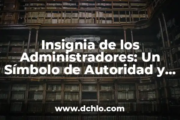Insignia de los Administradores Significado 3 Insignia de los Administradores: Un Símbolo de Autoridad y Responsabilidad