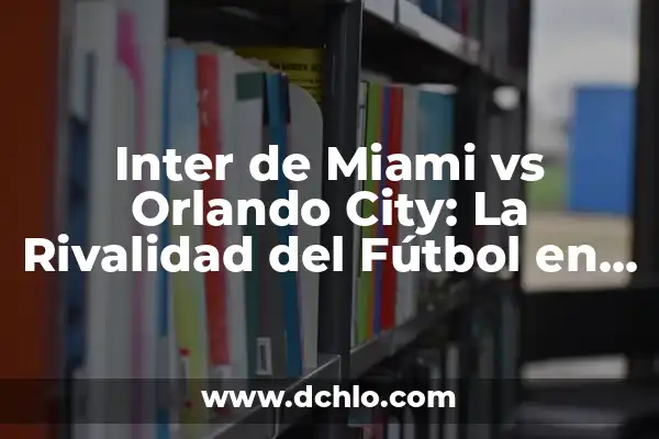 Partidos de Inter de Miami contra Orlando City SC: Una Rivalidad en Crecimiento 5 Inter de Miami vs Orlando City: La Rivalidad del Fútbol en Florida