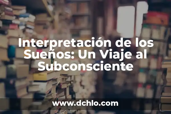 Significado Emocional de los Sueños: Descubriendo el Lenguaje del Subconsciente 6 Interpretación de los Sueños: Un Viaje al Subconsciente