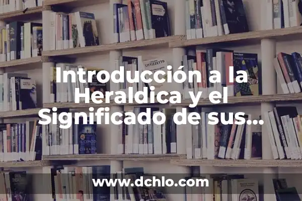 Heraldica y el significado de los apellidos 7 Introducción a la Heraldica y el Significado de sus Símbolos