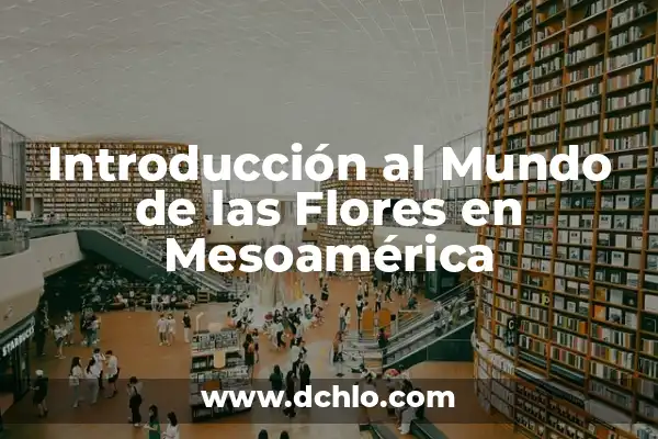 Investigar el significado de Mesoamérica 4 Introducción al Mundo de las Flores en Mesoamérica