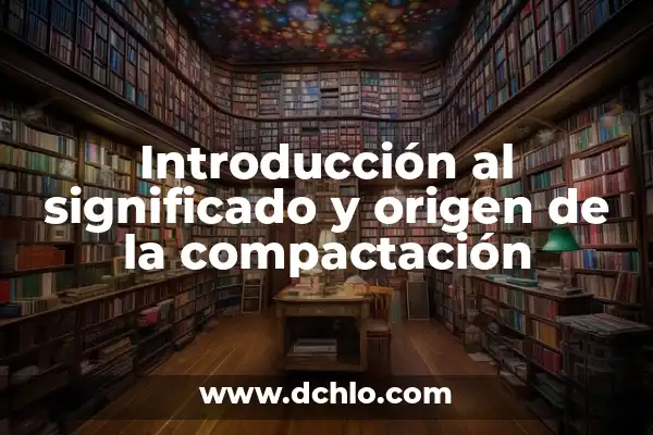 Introducción al significado del valor de verdad 5 Introducción al significado y origen de la compactación
