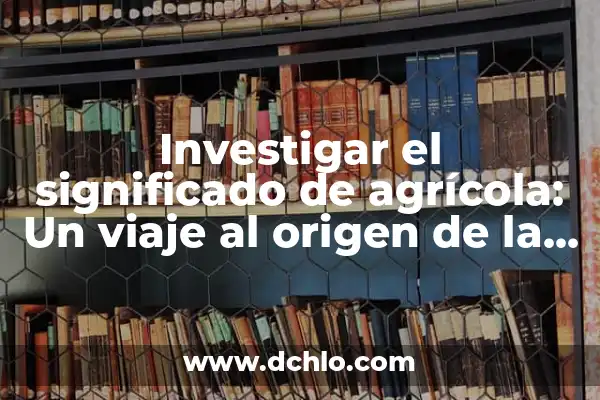 Mujer de Cama Chica Significado 5 Investigar el significado de agrícola: Un viaje al origen de la agricultura