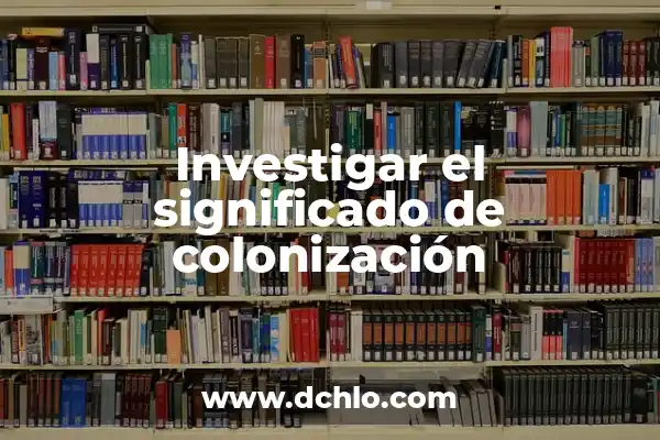 Significado del Valor de Compañerismo 6 Investigar el significado de colonización