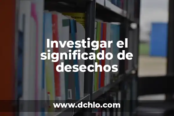 Investigar el significado de indigenismo 7 Investigar el significado de desechos