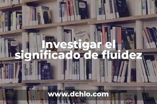 Investigar el significado de indigenismo 6 Investigar el significado de fluidez