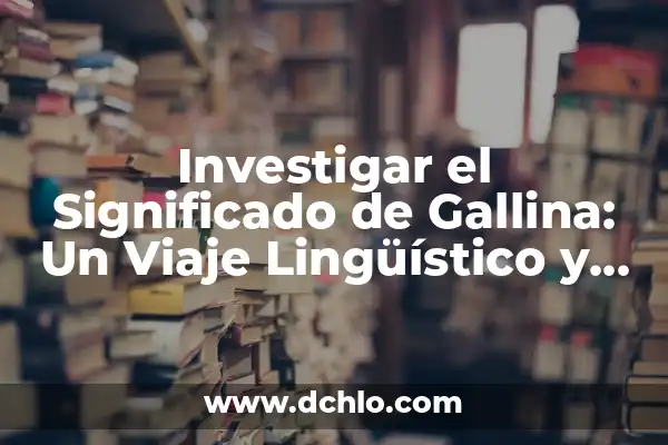 El Significado de Eiden: Un Viaje Cultural y Lingüístico 4 Investigar el Significado de Gallina: Un Viaje Lingüístico y Cultural