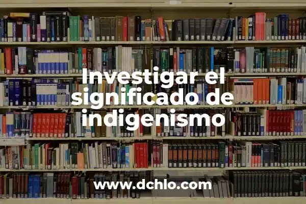 Investigar el significado de autobiografía 5 Investigar el significado de indigenismo