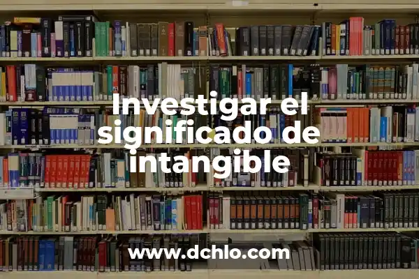 Investigar el significado de indigenismo 5 Investigar el significado de intangible