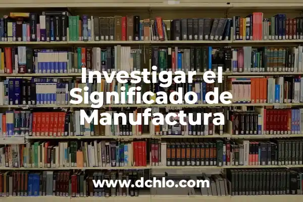 Investigar el significado de indigenismo 3 Investigar el Significado de Manufactura