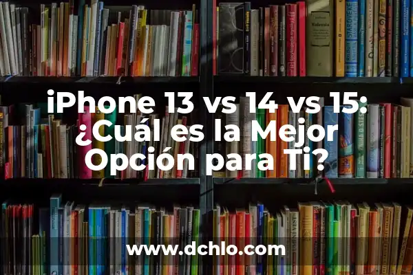 ¿Por qué cada día te echo más de menos? 5 iPhone 13 vs 14 vs 15: ¿Cuál es la Mejor Opción para Ti?