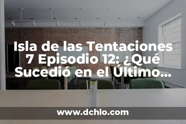 La Isla de las Tentaciones Programa 9: Todo lo que Necesitas Saber 8 Isla de las Tentaciones 7 Episodio 12: ¿Qué Sucedió en el Último Programa?