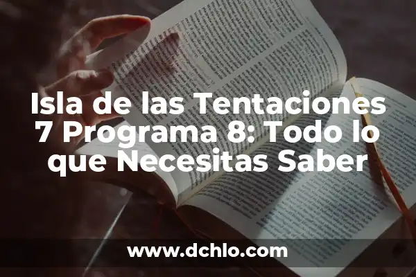 Isla de las Tentaciones 7 Programa 8: Todo lo que Necesitas Saber