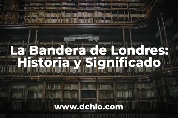 Chelsea Football Club: Todo sobre el Equipo de Fútbol más Ganador de Londres 4 La Bandera de Londres: Historia y Significado