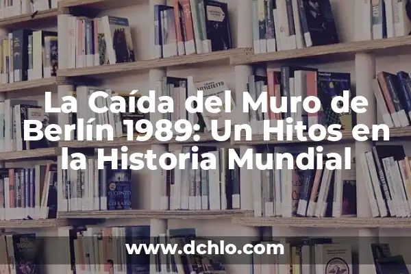 ¿En qué año se derrumbó el Muro de Berlín? (1989) - Una histórica fecha para la libertad 8 La Caída del Muro de Berlín 1989: Un Hitos en la Historia Mundial