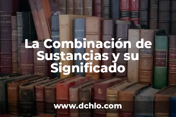 Condiciones Laborales: Un Enfoque Integral 4 La Combinación de Sustancias y su Significado