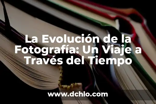 Películas Clásicas que Hay que Ver: Un Viaje a través del Tiempo 3 La Evolución de la Fotografía: Un Viaje a Través del Tiempo