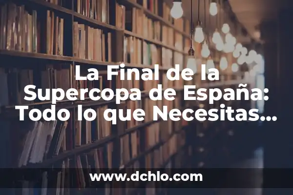 ¿Dónde Ver la Final de la Supercopa Online y en TV? 6 La Final de la Supercopa de España: Todo lo que Necesitas Saber