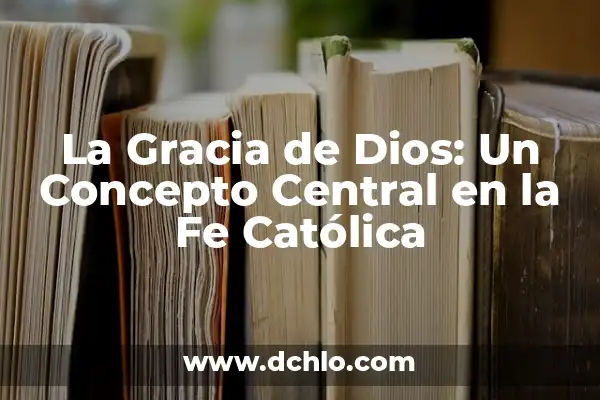 Caída de la Gracia: Un Análisis en Profundidad 4 La Gracia de Dios: Un Concepto Central en la Fe Católica