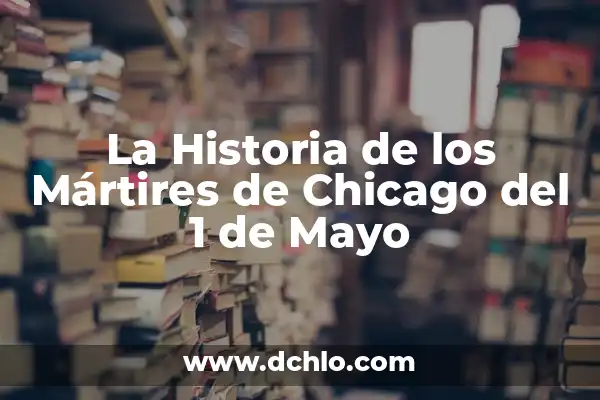 Día de las Madres: Celebración del 10 de Mayo 8 La Historia de los Mártires de Chicago del 1 de Mayo