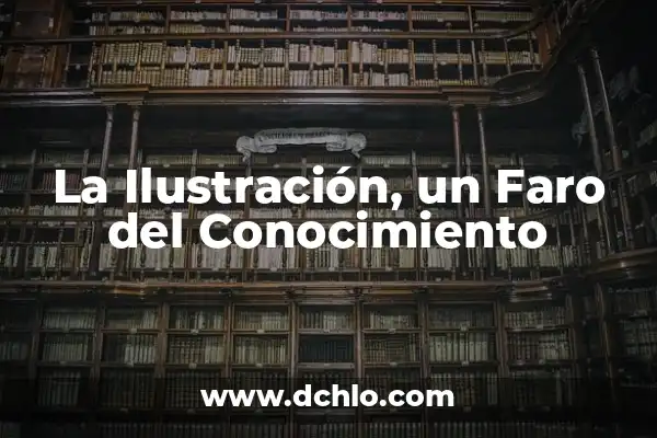 Investigación y su significado en la adquisición de conocimiento 6 La Ilustración, un Faro del Conocimiento