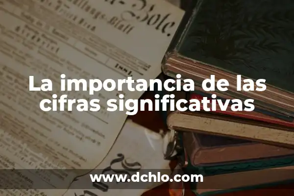 El Concepto de Cifras Significativas en Física 4 La importancia de las cifras significativas