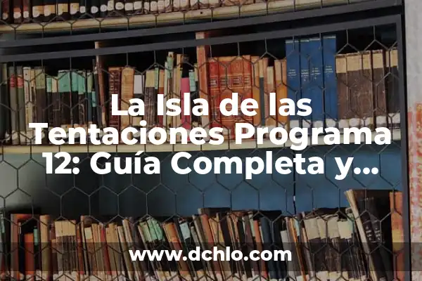 Ver Online la Isla de las Tentaciones: Guía Completa para Disfrutar del Programa 7 La Isla de las Tentaciones Programa 12: Guía Completa y Detallada