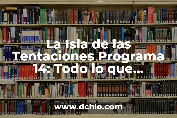La Isla de las Tentaciones Programa 9: Todo lo que Necesitas Saber 6 La Isla de las Tentaciones Programa 14: Todo lo que Necesitas Saber