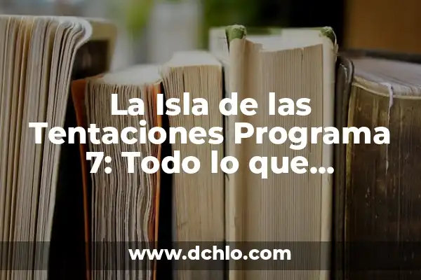Ver Online la Isla de las Tentaciones: Guía Completa para Disfrutar del Programa 8 La Isla de las Tentaciones Programa 7: Todo lo que Necesitas Saber