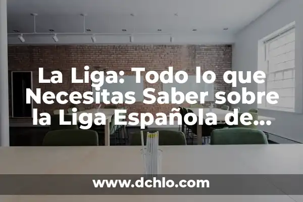 Tabla de la Liga 23-24: Todo lo que Necesitas Saber 8 La Liga: Todo lo que Necesitas Saber sobre la Liga Española de Fútbol