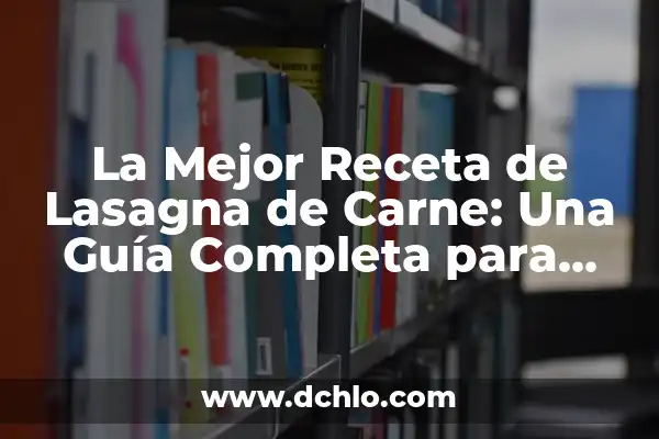 Como Hacer Lasagna Sencilla 7 La Mejor Receta de Lasagna de Carne: Una Guía Completa para una Deliciosa Comida Italiana