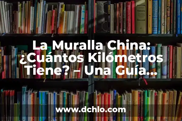 Cuánto Mide Chile de Norte a Sur: Descubra la Longitud Exacta de Chile 7 La Muralla China: ¿Cuántos Kilómetros Tiene? – Una Guía Completa