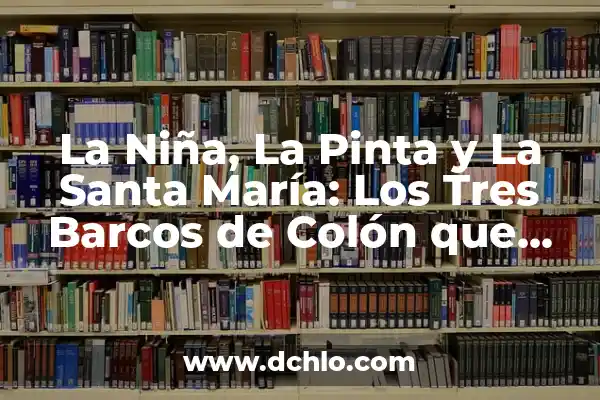 Significado y Origen de Cristobal 8 La Niña, La Pinta y La Santa María: Los Tres Barcos de Colón que Cambiaron la Historia