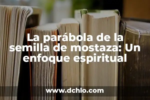 Significado de Semilla de una Flor 3 La parábola de la semilla de mostaza: Un enfoque espiritual