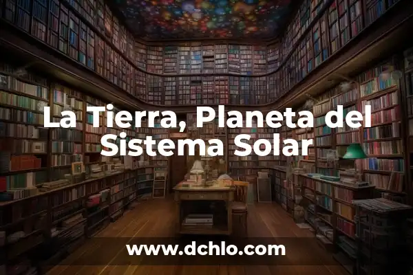 ¿Cuál es el Planeta más Pequeño del Sistema Solar? 4 La Tierra, Planeta del Sistema Solar