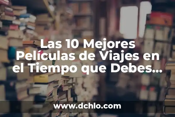 Películas Clásicas que Hay que Ver: Un Viaje a través del Tiempo 7 Las 10 Mejores Películas de Viajes en el Tiempo que Debes Ver