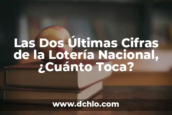 Las Dos Últimas Cifras de la Lotería Nacional, ¿Cuánto Toca?
