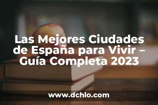 Las 10 Mejores Ciudades del Mundo para Vivir en 2023 6 Las Mejores Ciudades de España para Vivir – Guía Completa 2023