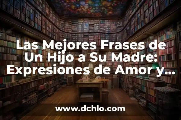 Frases de Madre a Hijo: El Poder del Amor y la Guía 8 Las Mejores Frases de Un Hijo a Su Madre: Expresiones de Amor y Gratitud