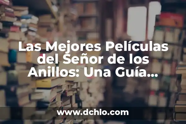 El Señor de los Anillos: Los Anillos de Poder 4 Las Mejores Películas del Señor de los Anillos: Una Guía Detallada