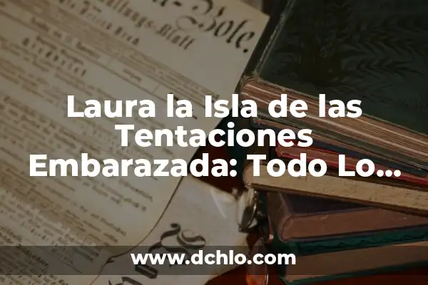 La Isla de las Tentaciones Programa 9: Todo lo que Necesitas Saber 4 Laura la Isla de las Tentaciones Embarazada: Todo Lo Que Debes Saber