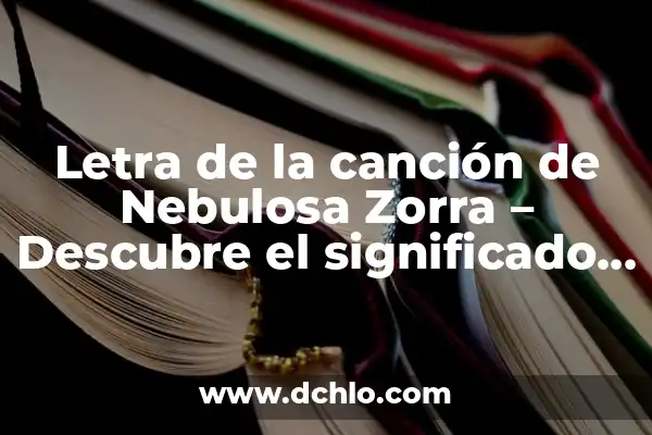 Mensaje Significativo de una Canción 8 Letra de la canción de Nebulosa Zorra – Descubre el significado detrás de la letra