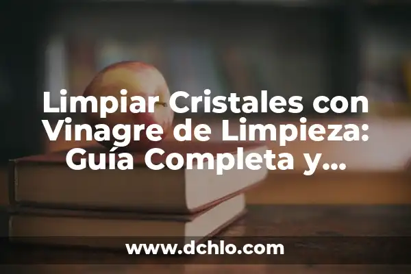 Diferencia entre Vinagre Blanco y Vinagre de Limpieza: ¿Cuál es la Mejor Opción? 8 Limpiar Cristales con Vinagre de Limpieza: Guía Completa y Efectiva